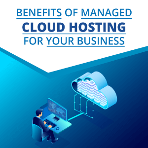Benefits of Managed Cloud Hosting For Your Business